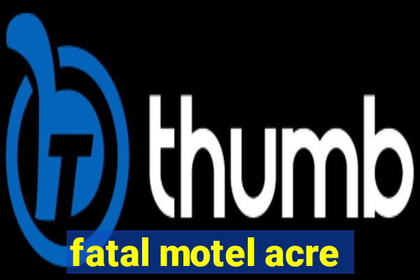 fatal motel acre